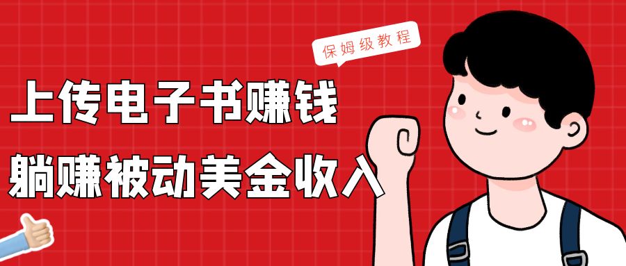 上传电子书，赚取被动美金收入，保姆级教程网赚项目-副业赚钱-互联网创业-资源整合八方网创