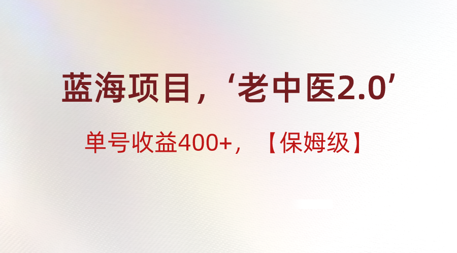 蓝海项目，“小红书老中医2.0”，单号收益400+，保姆级教程网赚项目-副业赚钱-互联网创业-资源整合八方网创