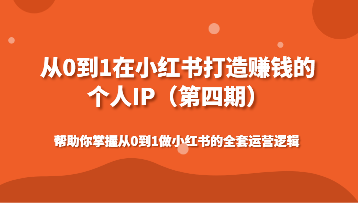 从0到1在小红书打造赚钱的个人IP（第四期）帮助你掌握从0到1做小红书的全套运营逻辑网赚项目-副业赚钱-互联网创业-资源整合八方网创