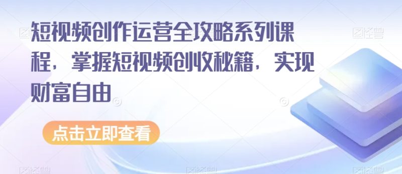 短视频创作运营全攻略系列课程，掌握短视频创收秘籍，实现财富自由网赚项目-副业赚钱-互联网创业-资源整合八方网创