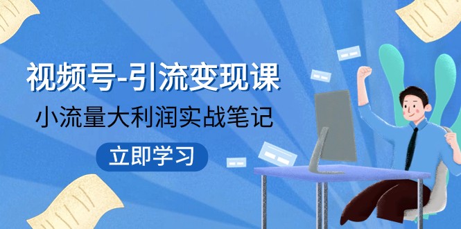 视频号-引流变现课：小流量大利润实战笔记 冲破传统思维 重塑品牌格局网赚项目-副业赚钱-互联网创业-资源整合八方网创