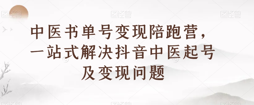 中医书单号变现陪跑营，一站式解决抖音中医起号及变现问题网赚项目-副业赚钱-互联网创业-资源整合八方网创