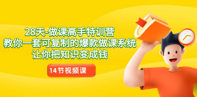 28天做课高手特训营，教你一套可复制的爆款做课系统，让你把知识变成钱网赚项目-副业赚钱-互联网创业-资源整合八方网创