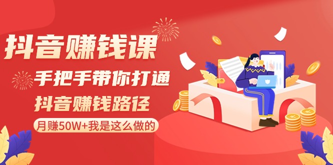 抖音赚钱课：手把手带你打通抖音赚钱路径，月赚50W+我是这么做的！网赚项目-副业赚钱-互联网创业-资源整合八方网创