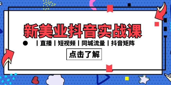 新美业抖音实战课丨直播丨短视频丨同城流量丨抖音矩阵（30节课）网赚项目-副业赚钱-互联网创业-资源整合八方网创
