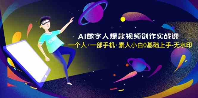 AI数字人爆款视频创作实战课，一个人一部手机·素人小白0基础上手网赚项目-副业赚钱-互联网创业-资源整合八方网创