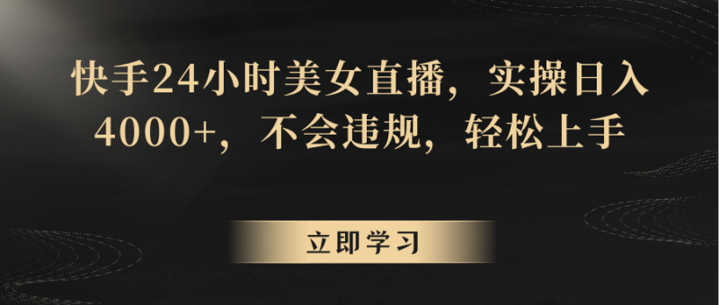 快手24小时美女直播,实操日入4000+,不会违规,轻松上手网赚项目-副业赚钱-互联网创业-资源整合八方网创