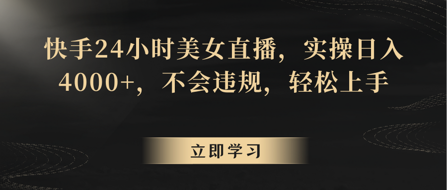 快手24小时美女直播，实操日入4000+，不会违规，轻松上手网赚项目-副业赚钱-互联网创业-资源整合八方网创