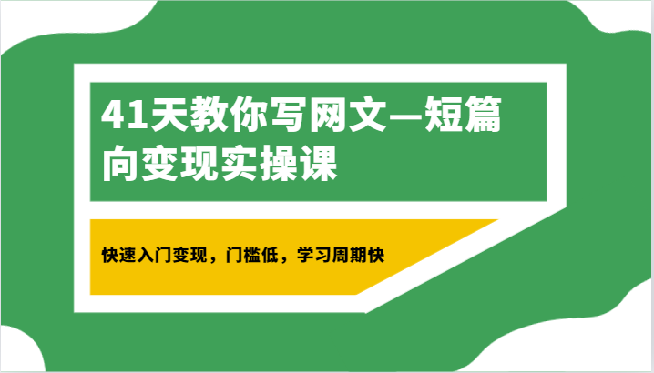 41天教你写网文—短篇向变现实操课，快速入门变现，门槛低，学习周期快网赚项目-副业赚钱-互联网创业-资源整合八方网创