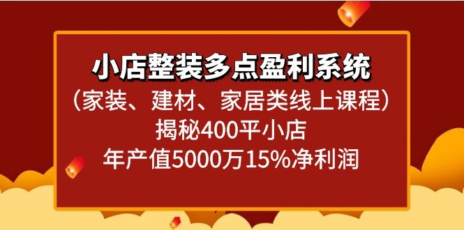 小店整装多点盈利系统（家装、建材、家居类线上课程）揭秘400平小店年产值5000万网赚项目-副业赚钱-互联网创业-资源整合八方网创