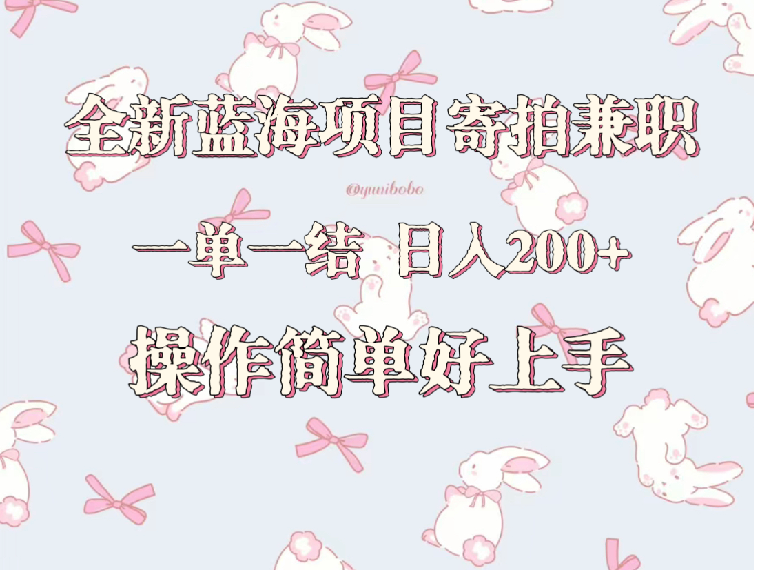 全新蓝海项目寄拍兼职，日入200+，操作简单好上手。网赚项目-副业赚钱-互联网创业-资源整合八方网创