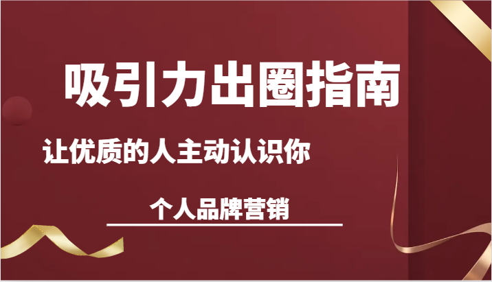 吸引力出圈指南-让优质的人主动认识你-个人品牌营销（13节课）网赚项目-副业赚钱-互联网创业-资源整合八方网创