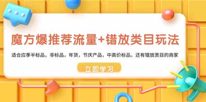魔方爆推荐流量+错放类目玩法：适合应季半标品，非标品，年货，节庆，中高价标品等网赚项目-副业赚钱-互联网创业-资源整合八方网创