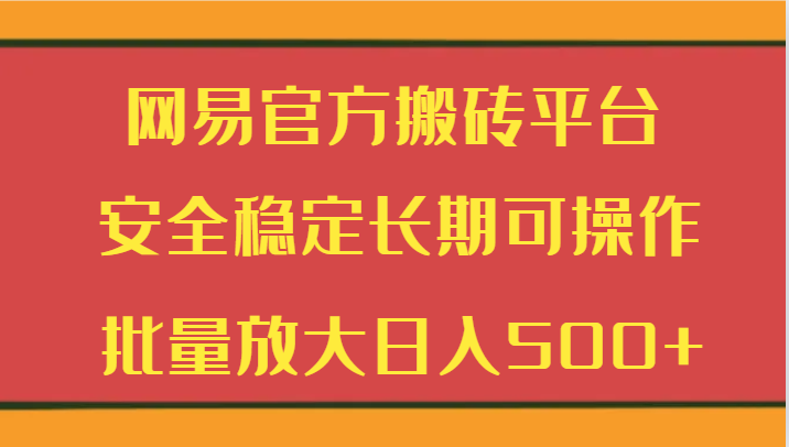 网易官方搬砖平台 安全稳定长期可操作  批量放大日入500+网赚项目-副业赚钱-互联网创业-资源整合八方网创