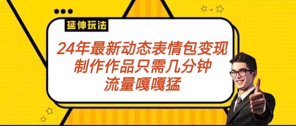 2024年最新动态表情变现包玩法 流量嘎嘎猛 从制作作品到变现保姆级教程网赚项目-副业赚钱-互联网创业-资源整合八方网创