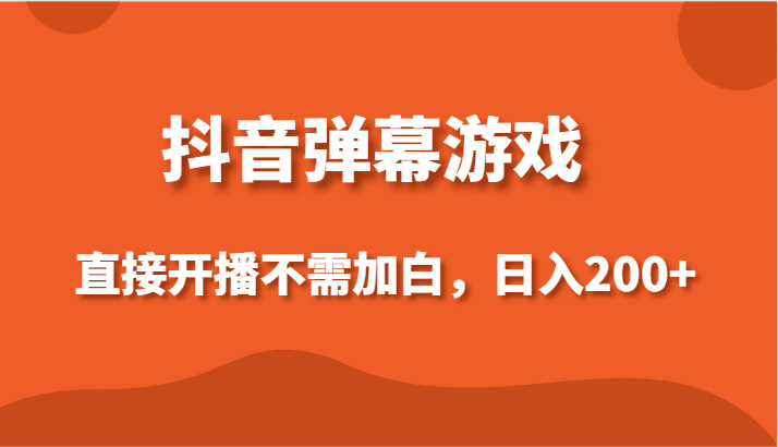 抖音弹幕游戏，直接开播不需要加白操作，小白日入200+网赚项目-副业赚钱-互联网创业-资源整合八方网创