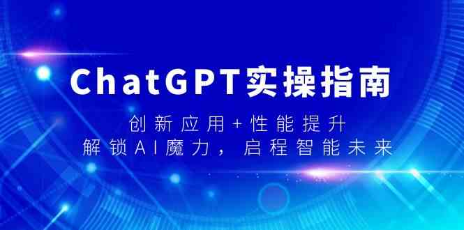 ChatGPT实操指南，创新应用+性能提升，解锁AI魔力，启程智能未来网赚项目-副业赚钱-互联网创业-资源整合八方网创