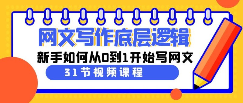网文写作底层逻辑,新手如何从0到1开始写网文(31节课)网赚项目-副业赚钱-互联网创业-资源整合八方网创