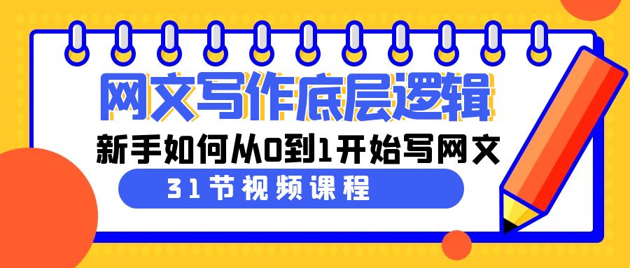 网文写作底层逻辑，新手如何从0到1开始写网文（31节课）网赚项目-副业赚钱-互联网创业-资源整合八方网创