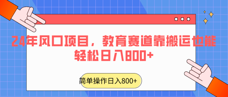 2024年风口项目,教育赛道靠搬运也能轻松日入800+网赚项目-副业赚钱-互联网创业-资源整合八方网创