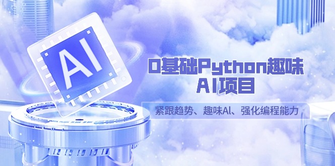 0基础Python趣味AI项目，紧跟趋势、趣味Al、强化编程能力（13节课）网赚项目-副业赚钱-互联网创业-资源整合八方网创