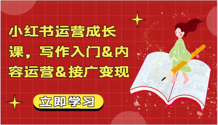 小红书运营成长课，写作入门&内容运营&接广变现【文档】网赚项目-副业赚钱-互联网创业-资源整合八方网创