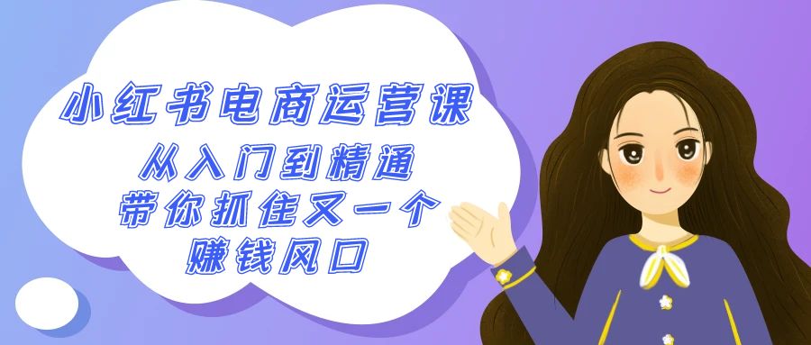 2024小红书电商运营课，从入门到精通，带你抓住又一个赚钱风口（50节课）网赚项目-副业赚钱-互联网创业-资源整合八方网创