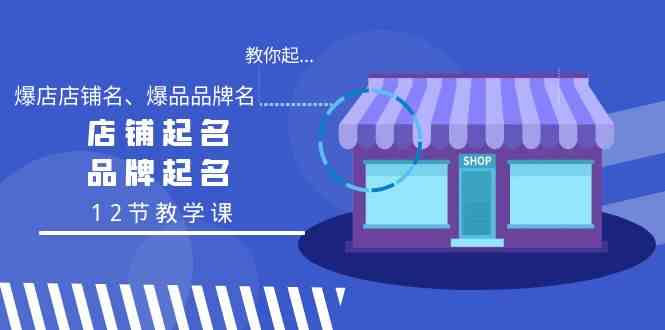 教你起“爆店店铺名、爆品品牌名”，店铺起名，品牌起名（12节教学课）网赚项目-副业赚钱-互联网创业-资源整合八方网创