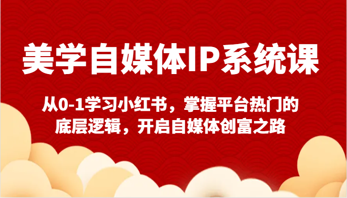 美学自媒体IP系统课-从0-1学习小红书，掌握平台热门的底层逻辑，开启自媒体创富之路网赚项目-副业赚钱-互联网创业-资源整合八方网创