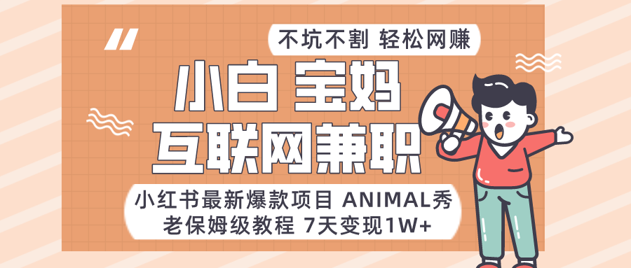 适合小白、宝妈、上班族、大学生互联网兼职，小红书最新爆款项目 Animal秀，月入1W…网赚项目-副业赚钱-互联网创业-资源整合八方网创