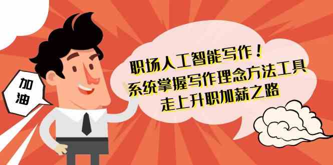 职场人工智能写作-系统掌握写作理念方法工具，走上升职加薪之路（无水印）网赚项目-副业赚钱-互联网创业-资源整合八方网创