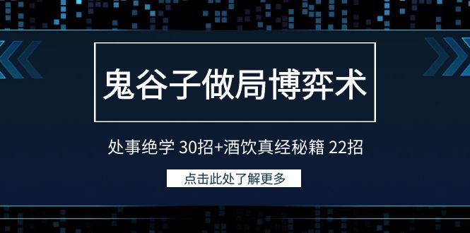 鬼谷子做局博弈术：处事绝学30招+酒饮真经秘籍22招网赚项目-副业赚钱-互联网创业-资源整合八方网创