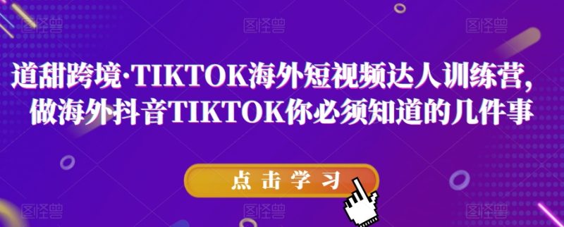 道甜跨境·TIKTOK海外短视频达人训练营，做海外抖音TIKTOK你必须知道的几件事网赚项目-副业赚钱-互联网创业-资源整合八方网创