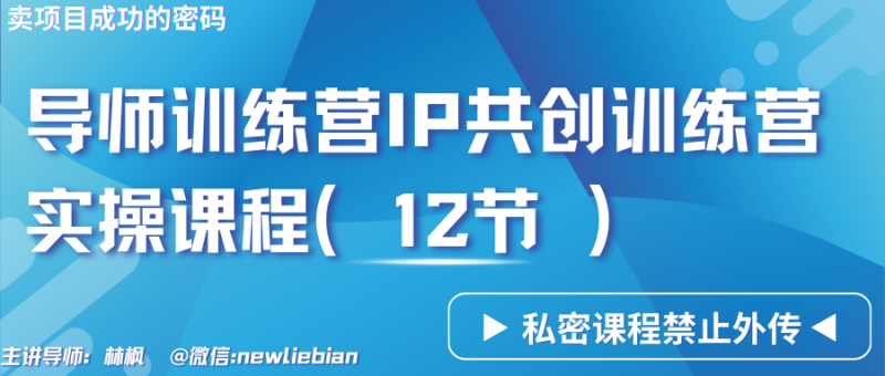 导师训练营3.0IP共创训练营私密实操课程(12节)-卖项目的密码成功秘诀网赚项目-副业赚钱-互联网创业-资源整合八方网创