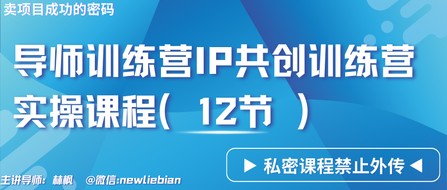 导师训练营3.0IP共创训练营私密实操课程（12节）-卖项目的密码成功秘诀网赚项目-副业赚钱-互联网创业-资源整合八方网创