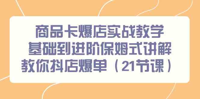商品卡爆店实战教学，基础到进阶保姆式讲解教你抖店爆单（21节课）网赚项目-副业赚钱-互联网创业-资源整合八方网创