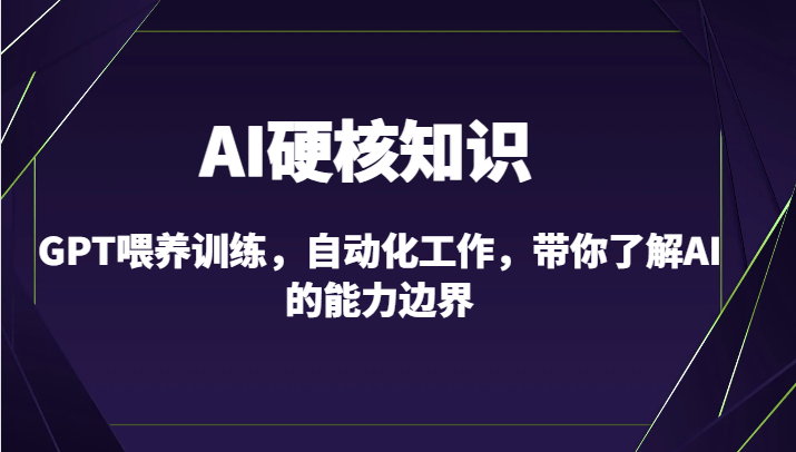 AI硬核知识-GPT喂养训练，自动化工作，带你了解AI的能力边界（10节课）网赚项目-副业赚钱-互联网创业-资源整合八方网创
