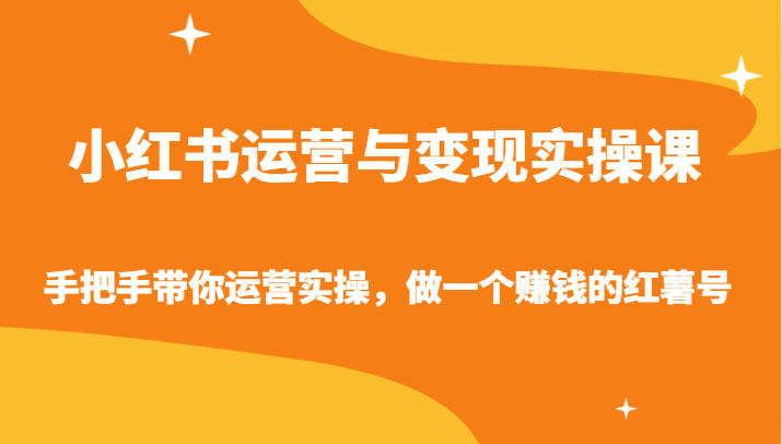 小红书运营与变现实操课-手把手带你运营实操，做一个赚钱的红薯号网赚项目-副业赚钱-互联网创业-资源整合八方网创