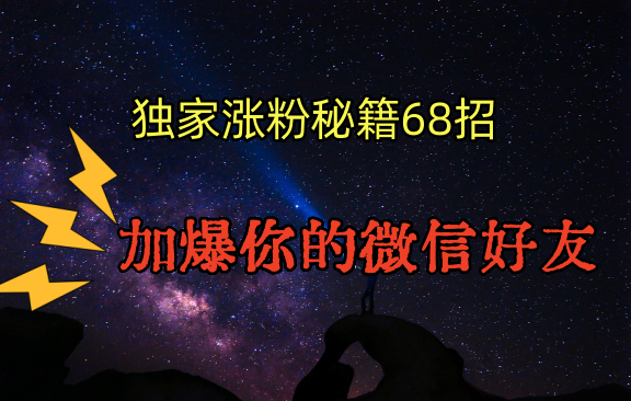 独家引流秘籍68招，深藏多年的压箱底，效果惊人，加爆你的微信好友！网赚项目-副业赚钱-互联网创业-资源整合八方网创