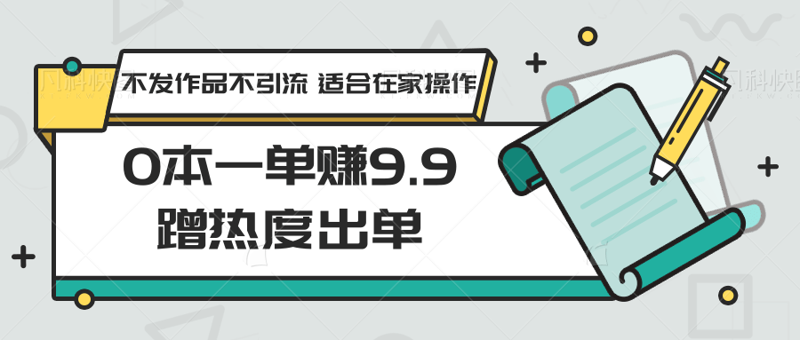 0本一单赚9.9蹭热度出单，不发作品不引流 适合在家操作网赚项目-副业赚钱-互联网创业-资源整合八方网创
