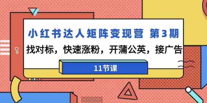 小红书达人矩阵变现营第3期，找对标，快速涨粉，开蒲公英，接广告（11节课）网赚项目-副业赚钱-互联网创业-资源整合八方网创