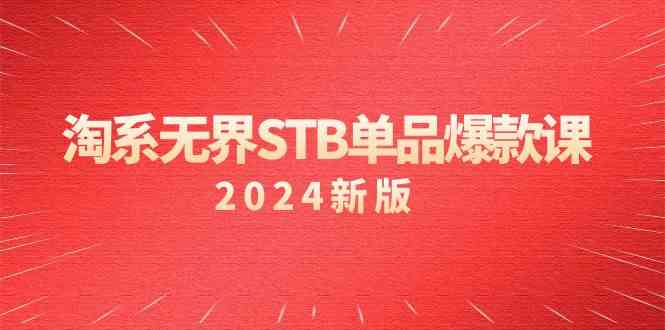 淘系无界STB单品爆款课（2024）付费带动免费的核心逻辑，关键词推广/精准人群的核心网赚项目-副业赚钱-互联网创业-资源整合八方网创
