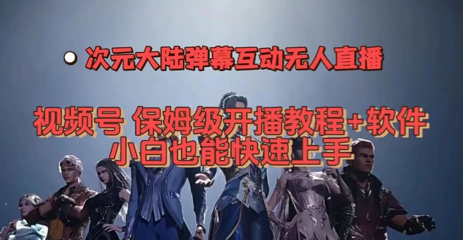 视频号次元大陆弹幕互动无人直播，视频号保姆级开播教程+软件，小白也能快速上手网赚项目-副业赚钱-互联网创业-资源整合八方网创