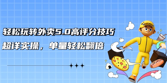 轻松玩转外卖5.0高评分技巧，超详实操，单量轻松翻倍（21节视频课）网赚项目-副业赚钱-互联网创业-资源整合八方网创
