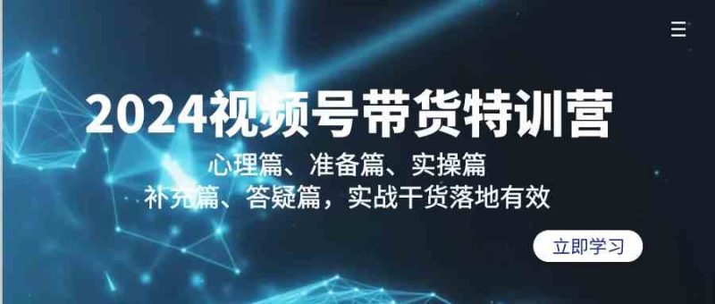 2024视频号带货特训营:心理篇、准备篇、实操篇、补充篇、答疑篇,实战干货落地有效网赚项目-副业赚钱-互联网创业-资源整合八方网创
