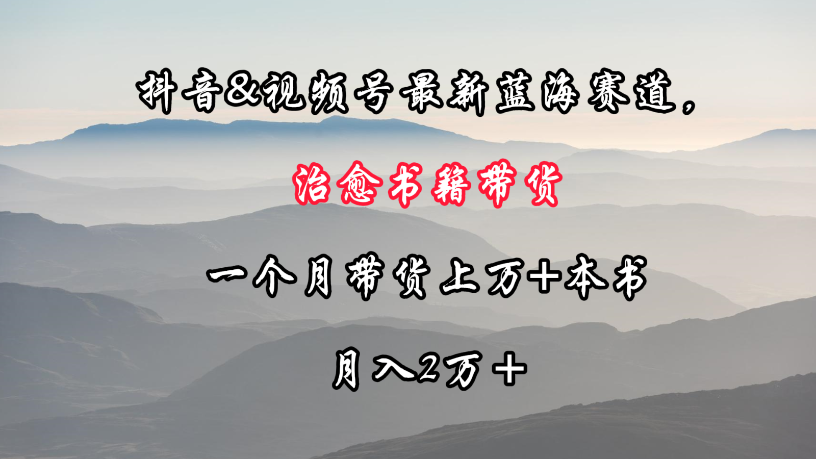 抖音&视频号最新蓝海赛道，治愈书籍带货，一个月带货上万+本书，月入2万＋网赚项目-副业赚钱-互联网创业-资源整合八方网创