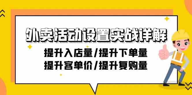 外卖活动设置实战详解：提升入店量/提升下单量/提升客单价/提升复购量-21节网赚项目-副业赚钱-互联网创业-资源整合八方网创