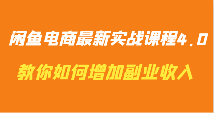 闲鱼电商最新实战课程4.0-教你如何快速增加副业收入网赚项目-副业赚钱-互联网创业-资源整合八方网创