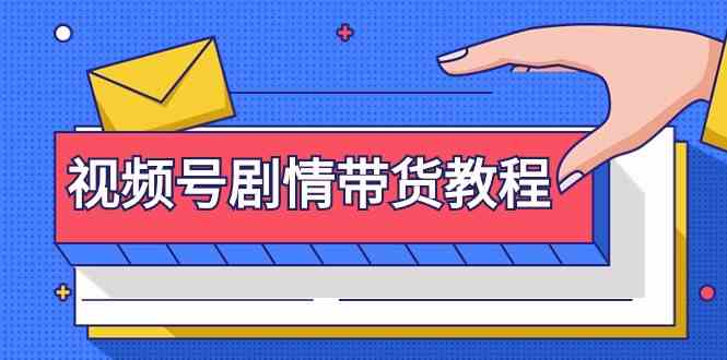 视频号剧情带货教程：注册视频号-找剧情视频-剪辑-修改剧情-去重/等等网赚项目-副业赚钱-互联网创业-资源整合八方网创
