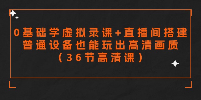 零基础学虚拟录课+直播间搭建，普通设备也能玩出高清画质（36节高清课）网赚项目-副业赚钱-互联网创业-资源整合八方网创